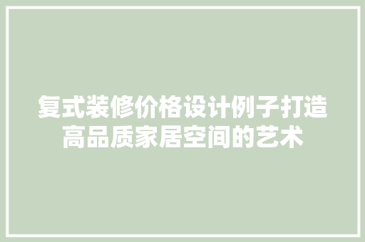 复式装修价格设计例子打造高品质家居空间的艺术
