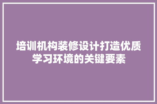 培训机构装修设计打造优质学习环境的关键要素