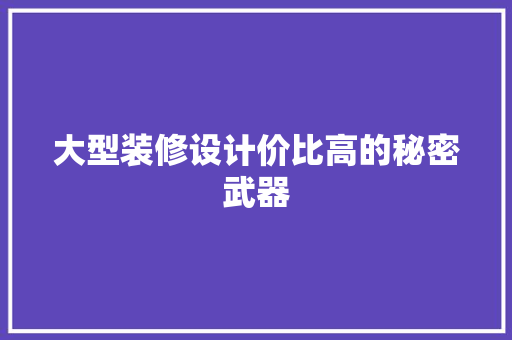 大型装修设计价比高的秘密武器