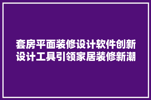 套房平面装修设计软件创新设计工具引领家居装修新潮流