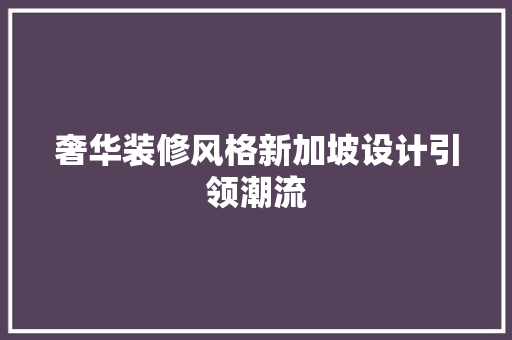 奢华装修风格新加坡设计引领潮流