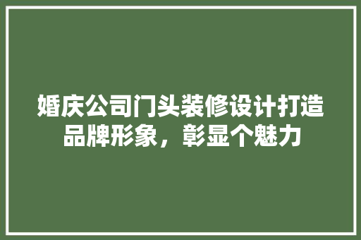 婚庆公司门头装修设计打造品牌形象，彰显个魅力