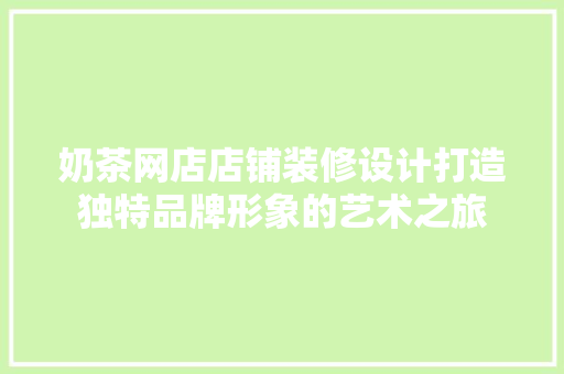奶茶网店店铺装修设计打造独特品牌形象的艺术之旅
