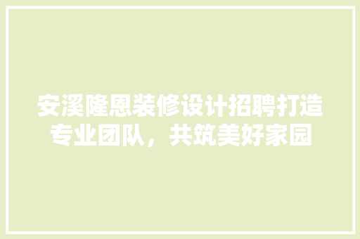 安溪隆恩装修设计招聘打造专业团队，共筑美好家园