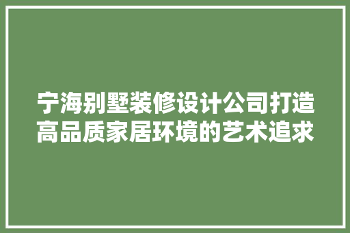 宁海别墅装修设计公司打造高品质家居环境的艺术追求