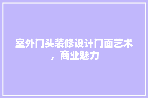 室外门头装修设计门面艺术，商业魅力