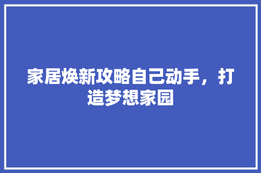 家居焕新攻略自己动手，打造梦想家园