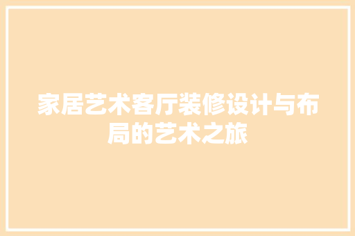 家居艺术客厅装修设计与布局的艺术之旅