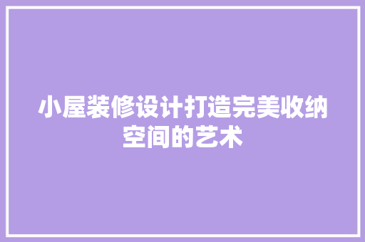 小屋装修设计打造完美收纳空间的艺术