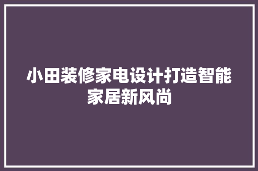 小田装修家电设计打造智能家居新风尚