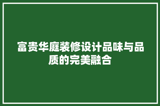 富贵华庭装修设计品味与品质的完美融合