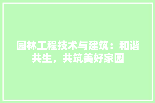 园林工程技术与建筑：和谐共生，共筑美好家园 卧室装修
