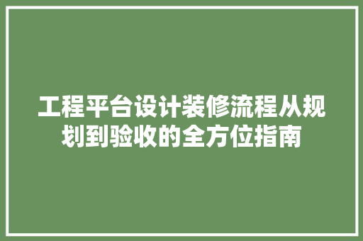工程平台设计装修流程从规划到验收的全方位指南