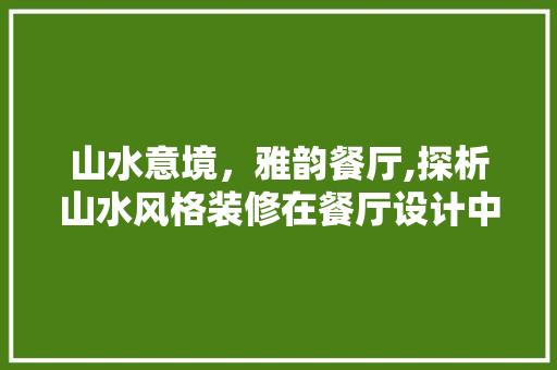 山水意境，雅韵餐厅,探析山水风格装修在餐厅设计中的应用