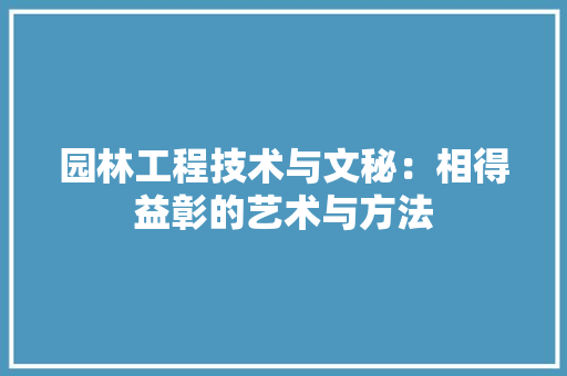 园林工程技术与文秘：相得益彰的艺术与方法