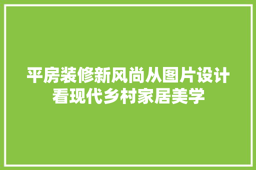 平房装修新风尚从图片设计看现代乡村家居美学