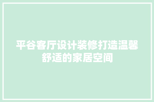平谷客厅设计装修打造温馨舒适的家居空间
