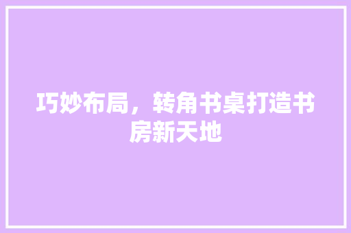 巧妙布局，转角书桌打造书房新天地