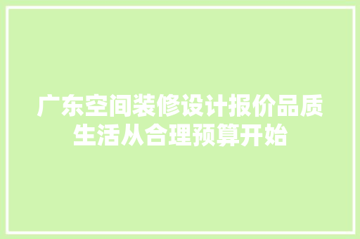 广东空间装修设计报价品质生活从合理预算开始