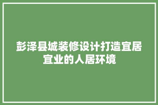 彭泽县城装修设计打造宜居宜业的人居环境
