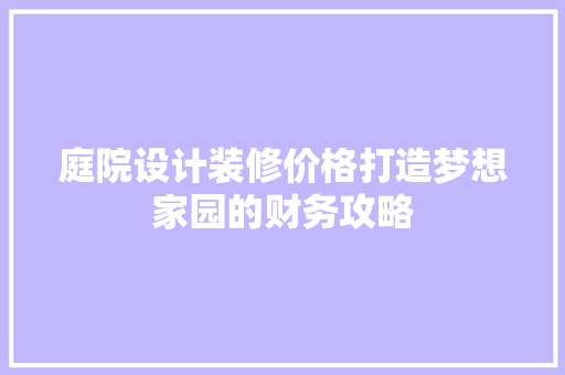 庭院设计装修价格打造梦想家园的财务攻略