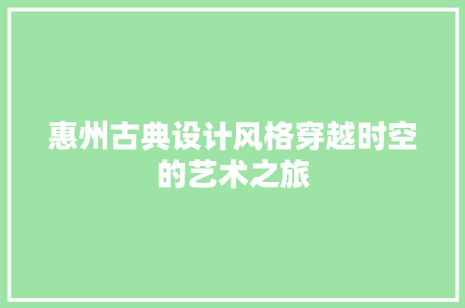 惠州古典设计风格穿越时空的艺术之旅