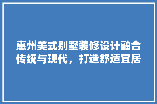 惠州美式别墅装修设计融合传统与现代，打造舒适宜居的家 卧室装修