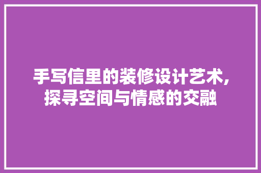 手写信里的装修设计艺术,探寻空间与情感的交融