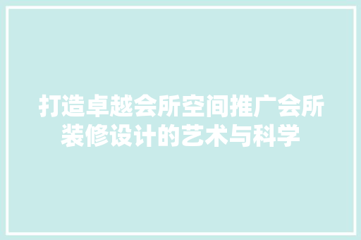 打造卓越会所空间推广会所装修设计的艺术与科学