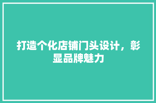 打造个化店铺门头设计，彰显品牌魅力