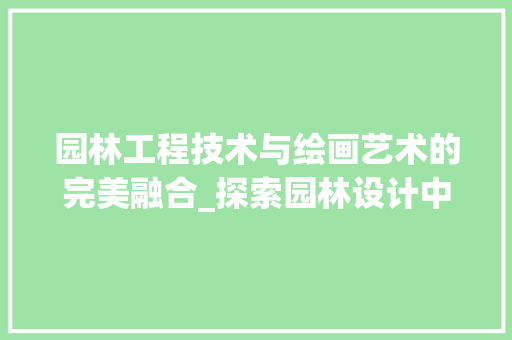 园林工程技术与绘画艺术的完美融合_探索园林设计中的艺术美学