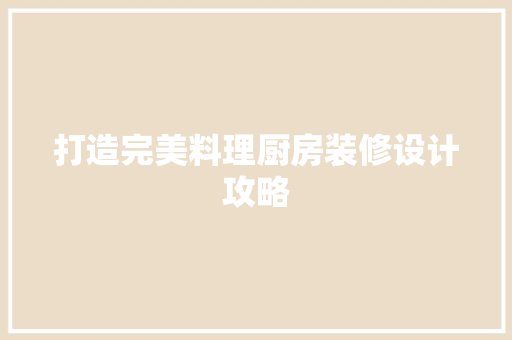 打造完美料理厨房装修设计攻略