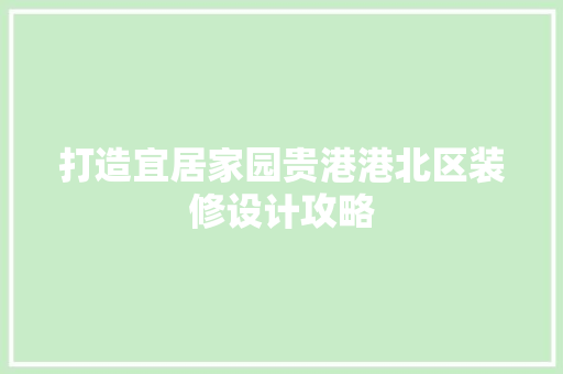打造宜居家园贵港港北区装修设计攻略