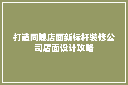 打造同城店面新标杆装修公司店面设计攻略