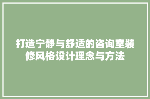 打造宁静与舒适的咨询室装修风格设计理念与方法