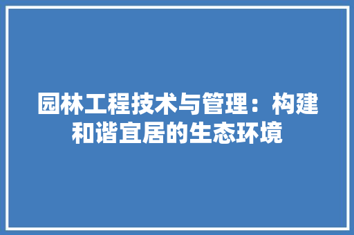园林工程技术与管理：构建和谐宜居的生态环境 卧室装修