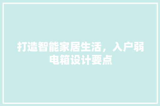 打造智能家居生活，入户弱电箱设计要点