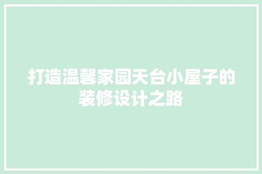 打造温馨家园天台小屋子的装修设计之路