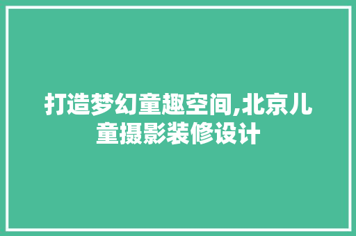 打造梦幻童趣空间,北京儿童摄影装修设计