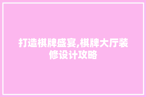 打造棋牌盛宴,棋牌大厅装修设计攻略