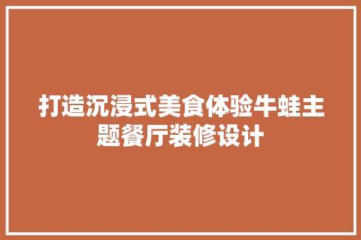 打造沉浸式美食体验牛蛙主题餐厅装修设计