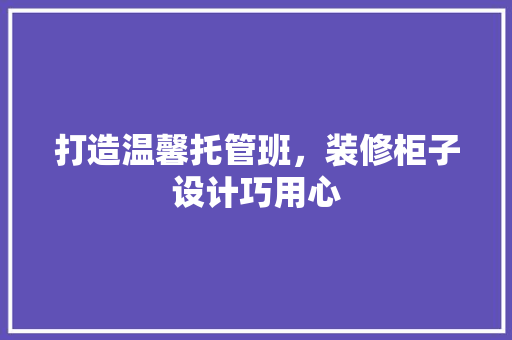 打造温馨托管班，装修柜子设计巧用心