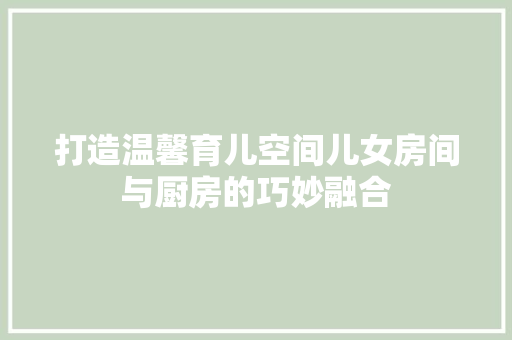 打造温馨育儿空间儿女房间与厨房的巧妙融合
