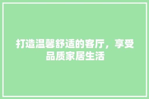 打造温馨舒适的客厅，享受品质家居生活