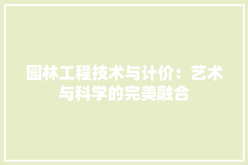 园林工程技术与计价：艺术与科学的完美融合