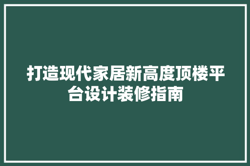 打造现代家居新高度顶楼平台设计装修指南 地板材料