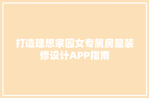 打造理想家园女专属房屋装修设计APP指南