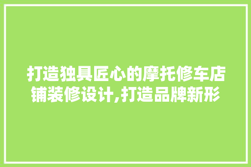 打造独具匠心的摩托修车店铺装修设计,打造品牌新形象
