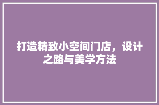 打造精致小空间门店，设计之路与美学方法