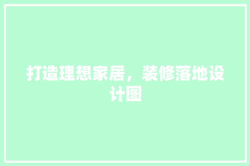 打造理想家居，装修落地设计图